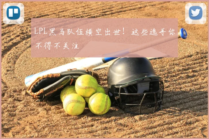 LPL黑马队伍横空出世!这些选手你不得不关注