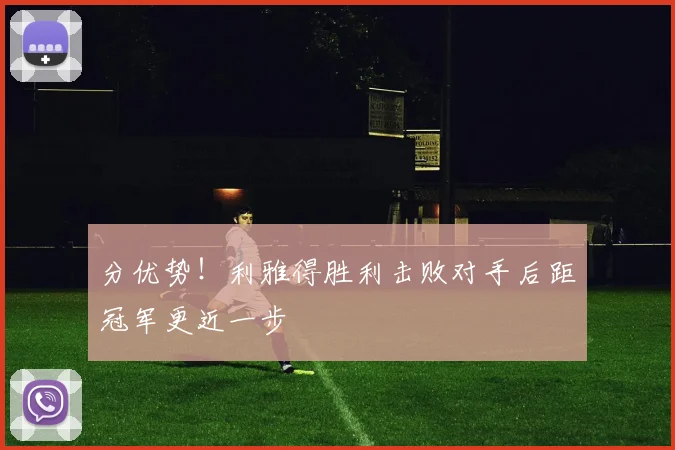 分优势!利雅得胜利击败对手后距冠军更近一步