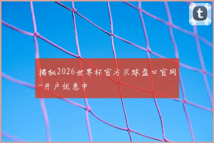 揭秘2026世界杯官方买球盘口官网-开户优惠中