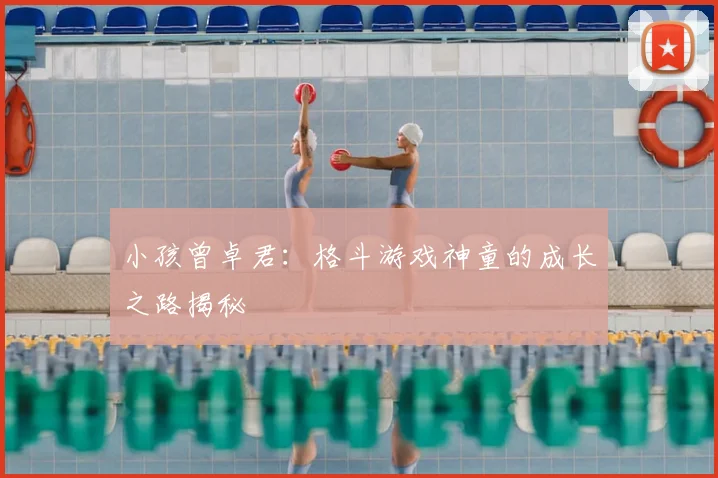 小孩曾卓君：格斗游戏神童的成长之路揭秘