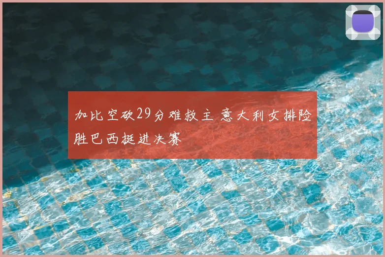 加比空砍29分难救主 意大利女排险胜巴西挺进决赛