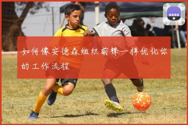 如何像安德森组织前锋一样优化你的工作流程