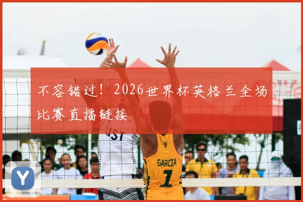 不容错过!2026世界杯英格兰全场比赛直播链接